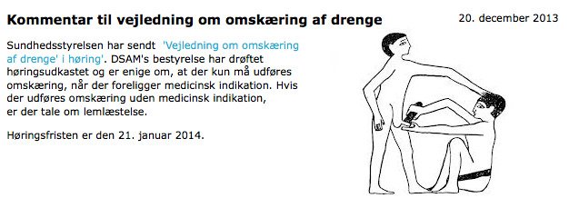 illustration af to drenge, den ene stående, den anden siddende mens han foretager en omskæring af den stående. Tekst på billedet siger "Kommentar til vejledning om omskæring af drenge. Sundhedstyrelsen har sendt 'Vejledning om omskæring af drenge' i høring'. DSAM's bestyrelse har dræftet høringsudkastet og er enige om, at der kun må ufdøres omskæring, når der foreligger medicinsk indikation. Hvis der udføres omskæring uden medicinsk indikation, er der tale om lemlæstelse. Høringsfristen er den 21. januar 2014. Billedet er dateret til 20. december 2013